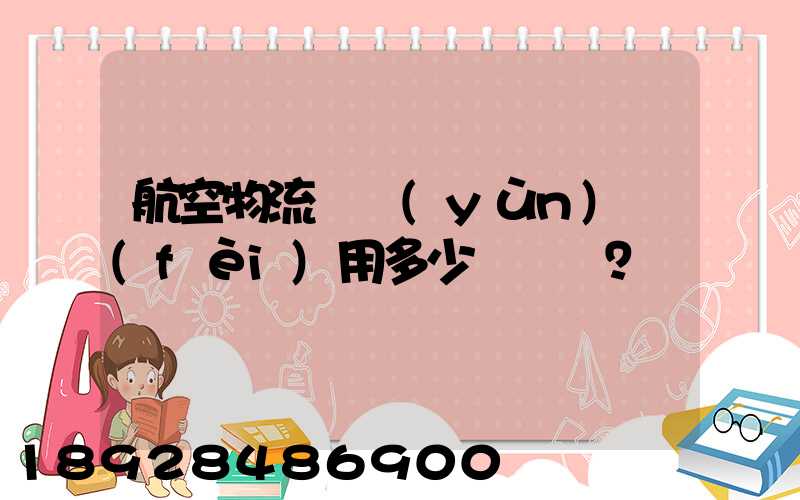 航空物流貨運(yùn)費(fèi)用多少？